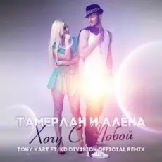 Обложка: Тамерлан и Алёна - Хочу С Тобой (Tony Kart & KD Division Official Remix)